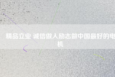 精品立業(yè) 誠(chéng)信做人勵(lì)志做中國(guó)最好的電機(jī)
          