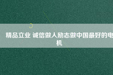 精品立業(yè) 誠(chéng)信做人勵(lì)志做中國(guó)最好的電機(jī)
          
