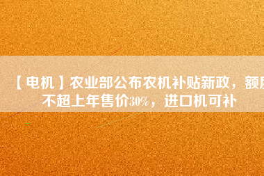 【電機】農(nóng)業(yè)部公布農(nóng)機補貼新政，額度不超上年售價30%，進口機可補
          