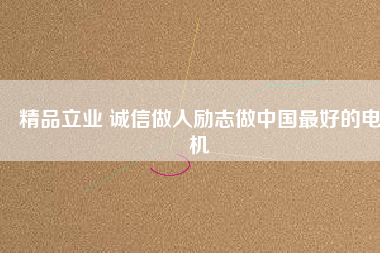 精品立業(yè) 誠(chéng)信做人勵(lì)志做中國(guó)最好的電機(jī)
          