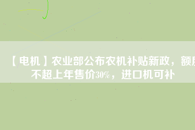 【電機】農(nóng)業(yè)部公布農(nóng)機補貼新政，額度不超上年售價30%，進口機可補
          