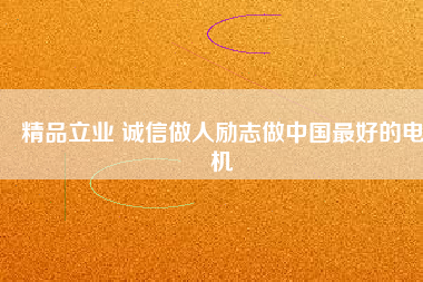 精品立業(yè) 誠(chéng)信做人勵(lì)志做中國(guó)最好的電機(jī)
          