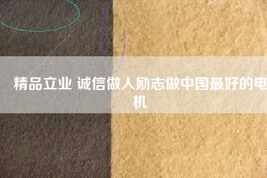 精品立業(yè) 誠(chéng)信做人勵(lì)志做中國(guó)最好的電機(jī)
          