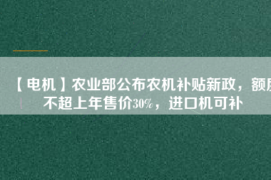 【電機】農(nóng)業(yè)部公布農(nóng)機補貼新政，額度不超上年售價30%，進口機可補
          