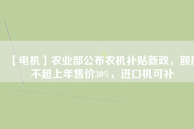 【電機】農(nóng)業(yè)部公布農(nóng)機補貼新政，額度不超上年售價30%，進口機可補
          