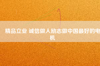 精品立業(yè) 誠(chéng)信做人勵(lì)志做中國(guó)最好的電機(jī)
          