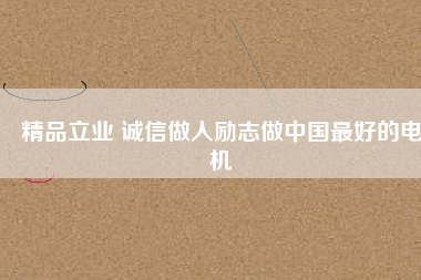 精品立業(yè) 誠(chéng)信做人勵(lì)志做中國(guó)最好的電機(jī)
          