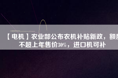 【電機】農(nóng)業(yè)部公布農(nóng)機補貼新政，額度不超上年售價30%，進口機可補
          