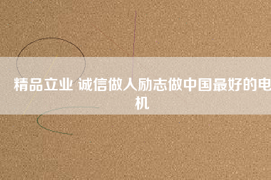 精品立業(yè) 誠(chéng)信做人勵(lì)志做中國(guó)最好的電機(jī)
          