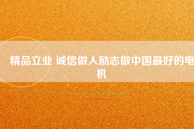 精品立業(yè) 誠(chéng)信做人勵(lì)志做中國(guó)最好的電機(jī)
          