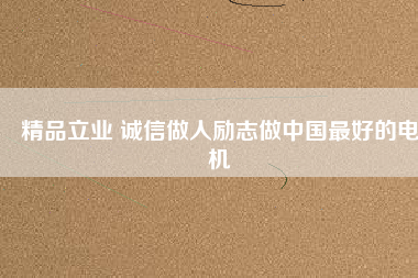 精品立業(yè) 誠(chéng)信做人勵(lì)志做中國(guó)最好的電機(jī)
          
