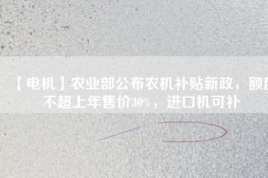 【電機】農(nóng)業(yè)部公布農(nóng)機補貼新政，額度不超上年售價30%，進口機可補
          