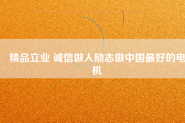 精品立業(yè) 誠(chéng)信做人勵(lì)志做中國(guó)最好的電機(jī)
          