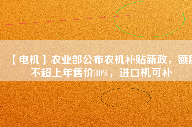 【電機】農(nóng)業(yè)部公布農(nóng)機補貼新政，額度不超上年售價30%，進口機可補
          