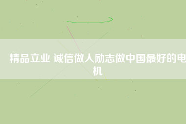 精品立業(yè) 誠(chéng)信做人勵(lì)志做中國(guó)最好的電機(jī)
          