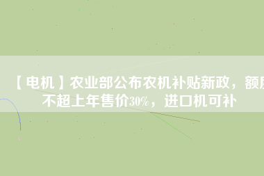 【電機】農(nóng)業(yè)部公布農(nóng)機補貼新政，額度不超上年售價30%，進口機可補
          