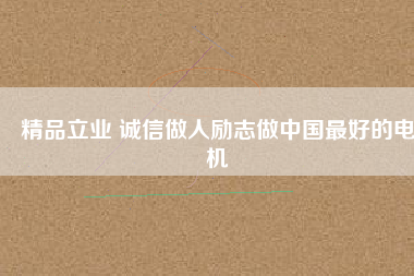 精品立業(yè) 誠(chéng)信做人勵(lì)志做中國(guó)最好的電機(jī)
          