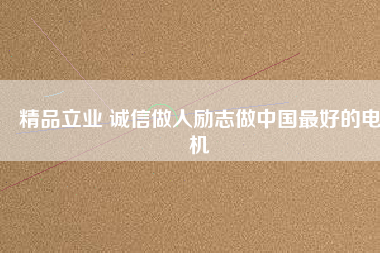 精品立業(yè) 誠(chéng)信做人勵(lì)志做中國(guó)最好的電機(jī)
          