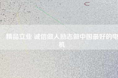 精品立業(yè) 誠(chéng)信做人勵(lì)志做中國(guó)最好的電機(jī)
          
