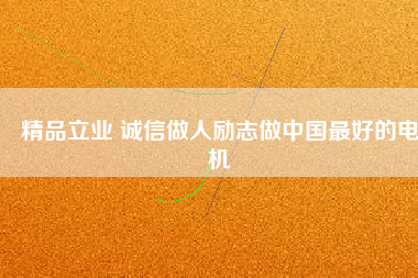 精品立業(yè) 誠(chéng)信做人勵(lì)志做中國(guó)最好的電機(jī)
          