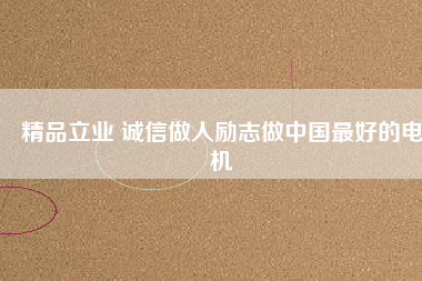 精品立業(yè) 誠(chéng)信做人勵(lì)志做中國(guó)最好的電機(jī)
          