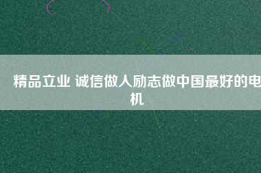 精品立業(yè) 誠(chéng)信做人勵(lì)志做中國(guó)最好的電機(jī)
          