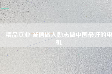 精品立業(yè) 誠(chéng)信做人勵(lì)志做中國(guó)最好的電機(jī)
          