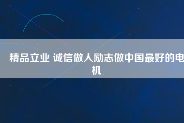 精品立業(yè) 誠(chéng)信做人勵(lì)志做中國(guó)最好的電機(jī)
          