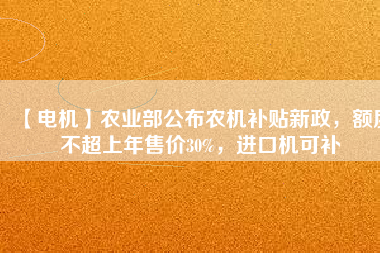 【電機】農(nóng)業(yè)部公布農(nóng)機補貼新政，額度不超上年售價30%，進口機可補
          