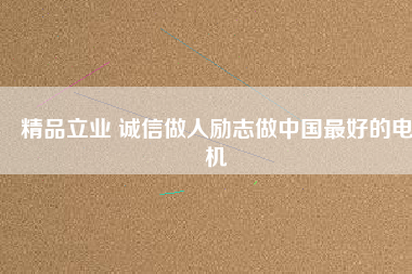 精品立業(yè) 誠(chéng)信做人勵(lì)志做中國(guó)最好的電機(jī)
          