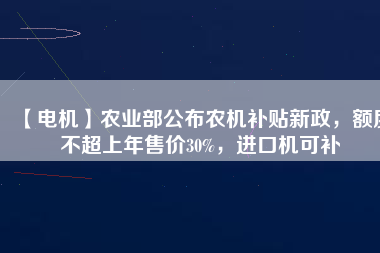 【電機】農(nóng)業(yè)部公布農(nóng)機補貼新政，額度不超上年售價30%，進口機可補
          