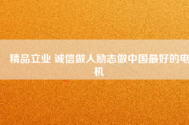 精品立業(yè) 誠(chéng)信做人勵(lì)志做中國(guó)最好的電機(jī)
          