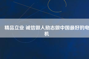 精品立業(yè) 誠(chéng)信做人勵(lì)志做中國(guó)最好的電機(jī)
          
