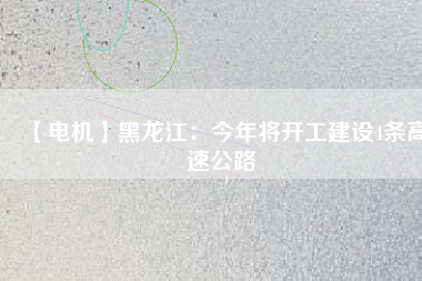 【電機(jī)】黑龍江：今年將開(kāi)工建設(shè)4條高速公路
          