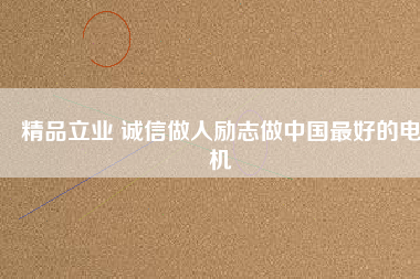 精品立業(yè) 誠(chéng)信做人勵(lì)志做中國(guó)最好的電機(jī)
          
