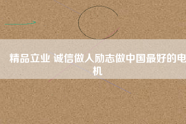 精品立業(yè) 誠(chéng)信做人勵(lì)志做中國(guó)最好的電機(jī)
          