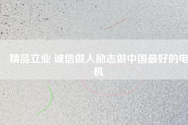 精品立業(yè) 誠(chéng)信做人勵(lì)志做中國(guó)最好的電機(jī)
          