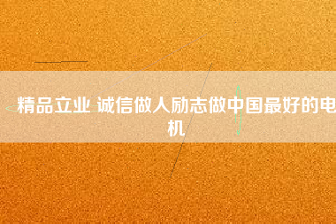 精品立業(yè) 誠(chéng)信做人勵(lì)志做中國(guó)最好的電機(jī)
          