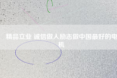 精品立業(yè) 誠(chéng)信做人勵(lì)志做中國(guó)最好的電機(jī)
          