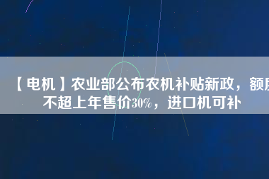 【電機】農(nóng)業(yè)部公布農(nóng)機補貼新政，額度不超上年售價30%，進口機可補
          