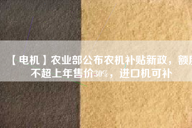【電機】農(nóng)業(yè)部公布農(nóng)機補貼新政，額度不超上年售價30%，進口機可補
          