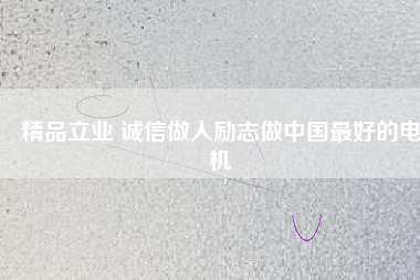 精品立業(yè) 誠(chéng)信做人勵(lì)志做中國(guó)最好的電機(jī)
          