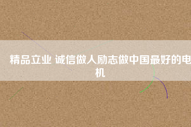精品立業(yè) 誠(chéng)信做人勵(lì)志做中國(guó)最好的電機(jī)
          
