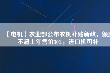 【電機】農(nóng)業(yè)部公布農(nóng)機補貼新政，額度不超上年售價30%，進口機可補
          