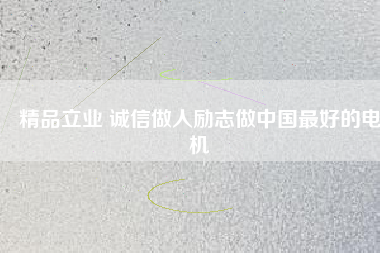 精品立業(yè) 誠(chéng)信做人勵(lì)志做中國(guó)最好的電機(jī)
          