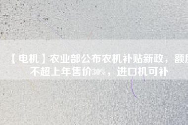 【電機】農(nóng)業(yè)部公布農(nóng)機補貼新政，額度不超上年售價30%，進口機可補
          