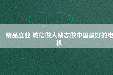 精品立業(yè) 誠(chéng)信做人勵(lì)志做中國(guó)最好的電機(jī)
          