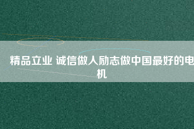 精品立業(yè) 誠(chéng)信做人勵(lì)志做中國(guó)最好的電機(jī)
          