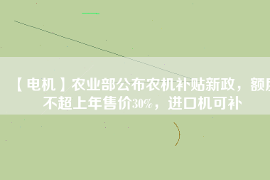 【電機】農(nóng)業(yè)部公布農(nóng)機補貼新政，額度不超上年售價30%，進口機可補
          