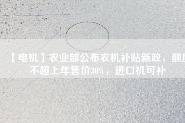 【電機】農(nóng)業(yè)部公布農(nóng)機補貼新政，額度不超上年售價30%，進口機可補
          